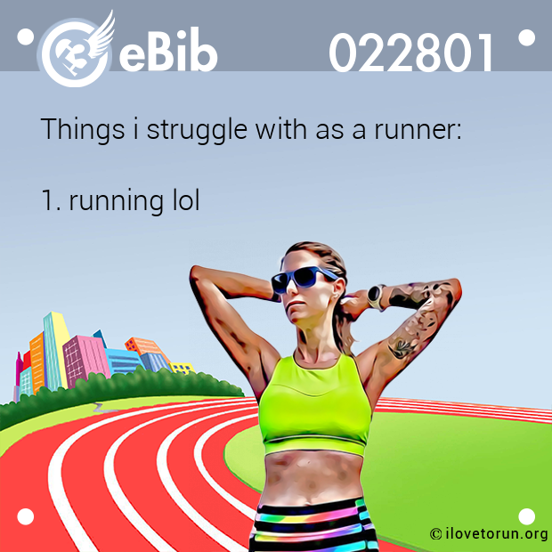 Things i struggle with as a runner:   1. running lol