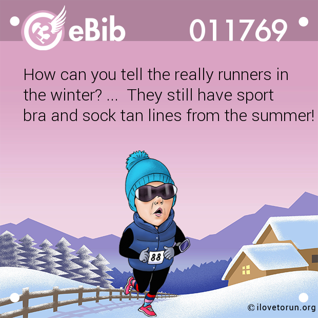 How can you tell the really runners in

the winter? ...  They still have sport

bra and sock tan lines from the summer!