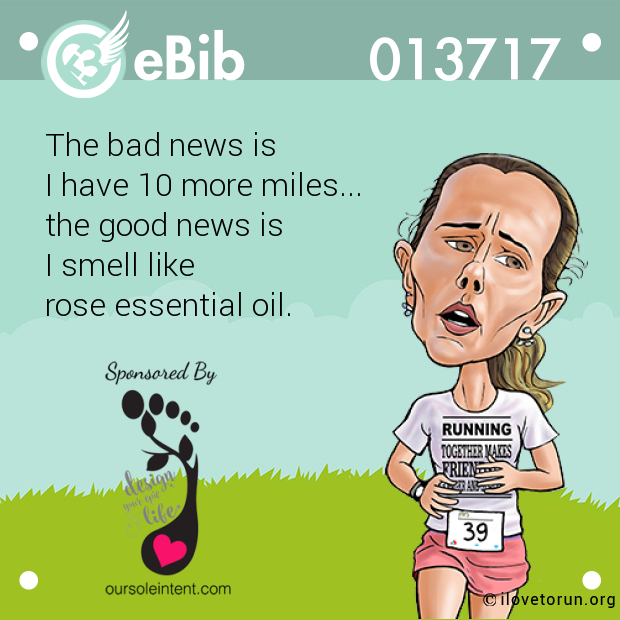 The bad news is

I have 10 more miles...

the good news is

I smell like

rose essential oil.