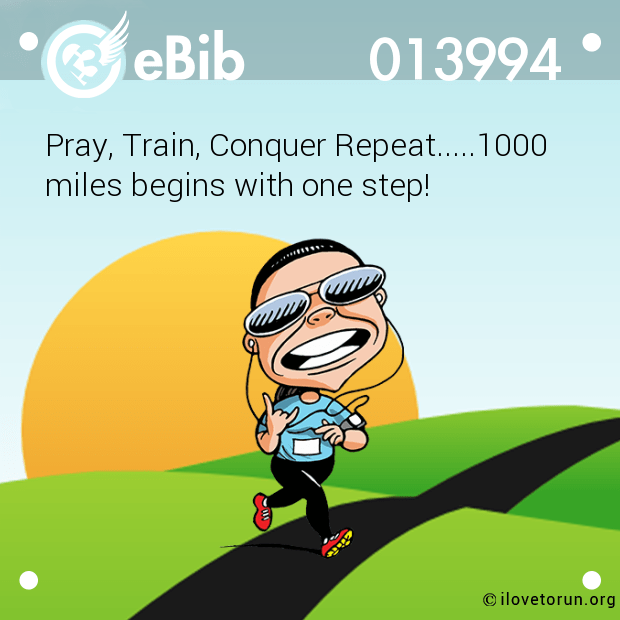 Pray, Train, Conquer Repeat.....1000
miles begins with one step!