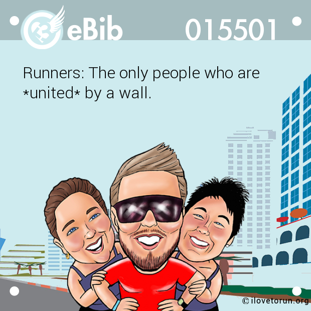 Runners: The only people who are 

*united* by a wall.