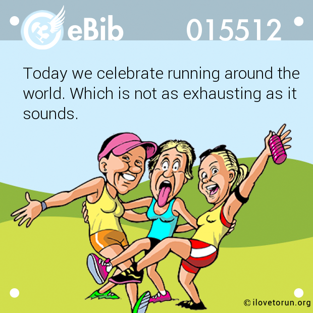 Today we celebrate running around the

world. Which is not as exhausting as it

sounds.
