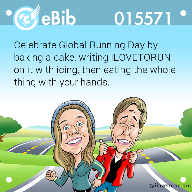 Celebrate Global Running Day by 

baking a cake, writing ILOVETORUN 

on it with icing, then eating the whole

thing with your hands.