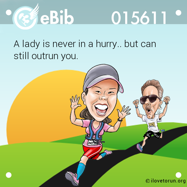 A lady is never in a hurry.. but can

still outrun you.