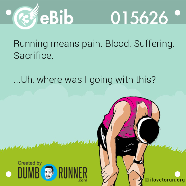 Running means pain. Blood. Suffering.

Sacrifice. 



...Uh, where was I going with this?