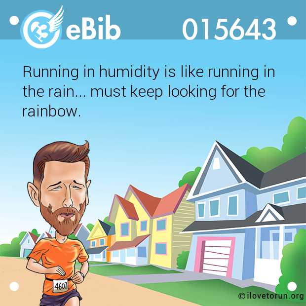 Running in humidity is like running in

the rain... must keep looking for the

rainbow.