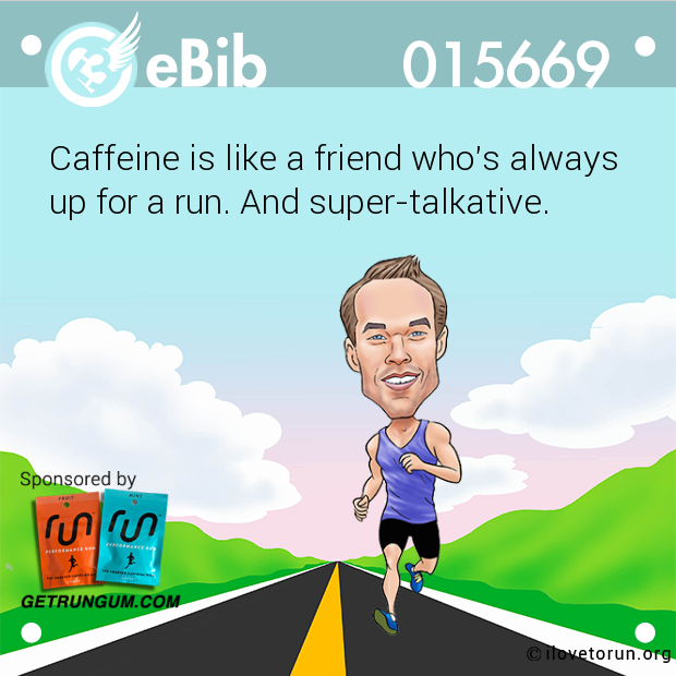 Caffeine is like a friend who's always

up for a run. And super-talkative.