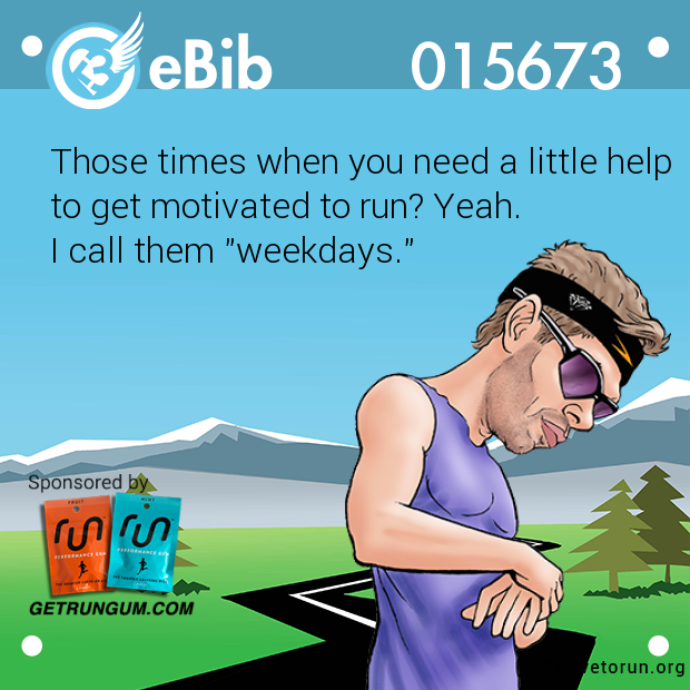Those times when you need a little help

to get motivated to run? Yeah. 

I call them "weekdays."