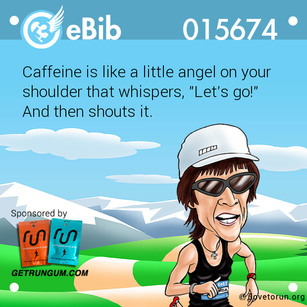 Caffeine is like a little angel on your

shoulder that whispers, "Let's go!" 

And then shouts it.