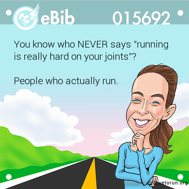 You know who NEVER says "running 

is really hard on your joints"?

 

People who actually run.
