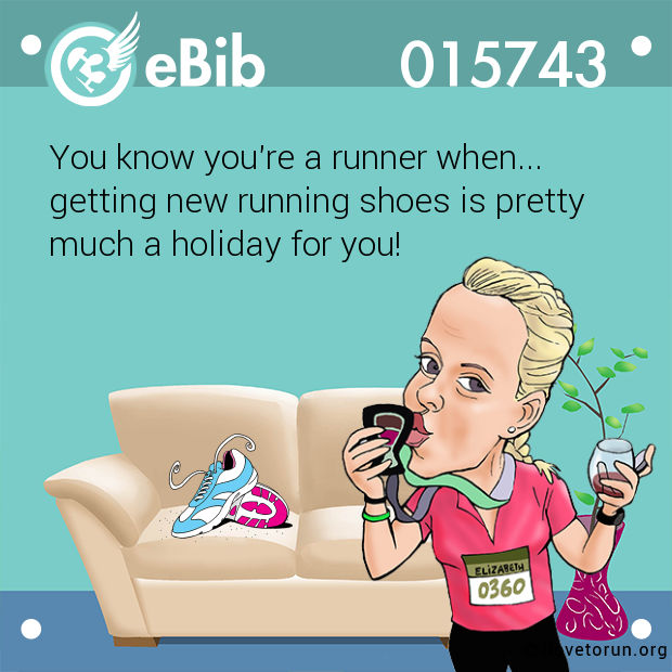 You know you're a runner when... 

getting new running shoes is pretty 

much a holiday for you!