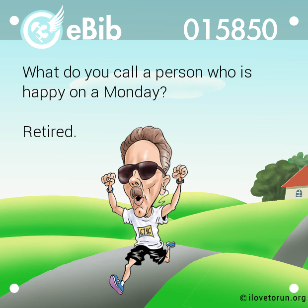 What do you call a person who is 

happy on a Monday? 



Retired.