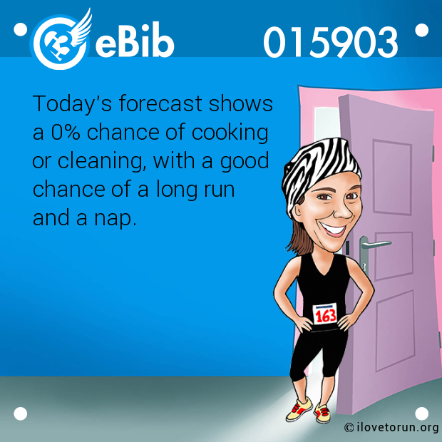 Today's forecast shows 

a 0% chance of cooking 

or cleaning, with a good 

chance of a long run 

and a nap.
