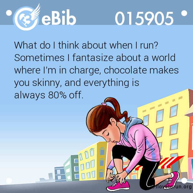 What do I think about when I run?

Sometimes I fantasize about a world

where I'm in charge, chocolate makes

you skinny, and everything is 

always 80% off.