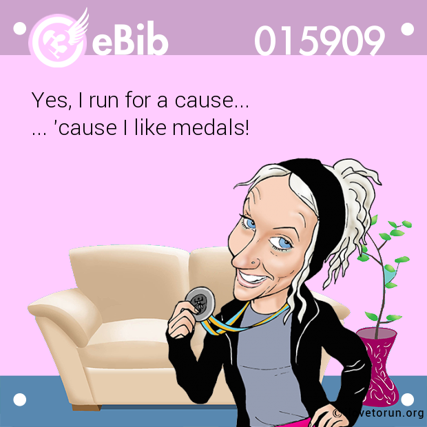Yes, I run for a cause...

... 'cause I like medals!