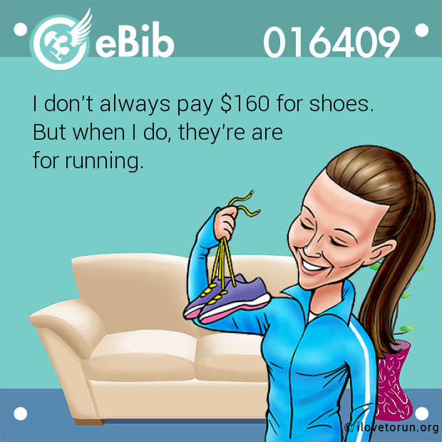 I don't always pay $160 for shoes. 

But when I do, they're are 

for running.