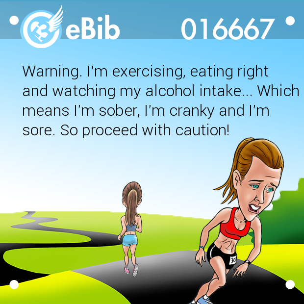 Warning. I'm exercising, eating right 
and watching my alcohol intake... Which
means I'm sober, I'm cranky and I'm
sore. So proceed with caution!