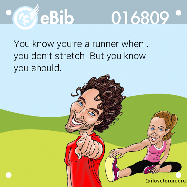 You know you're a runner when... 

you don't stretch. But you know 

you should.