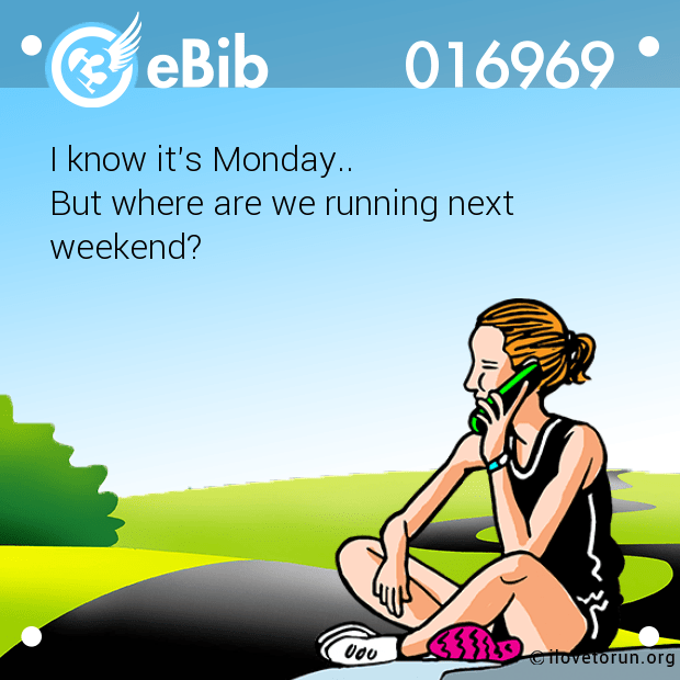 I know it's Monday.. 

But where are we running next 

weekend?