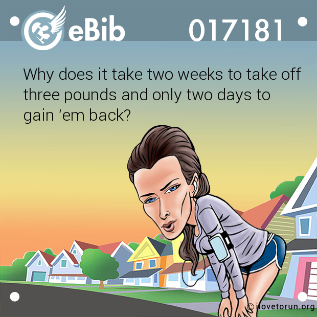 Why does it take two weeks to take off

three pounds and only two days to 

gain 'em back?
