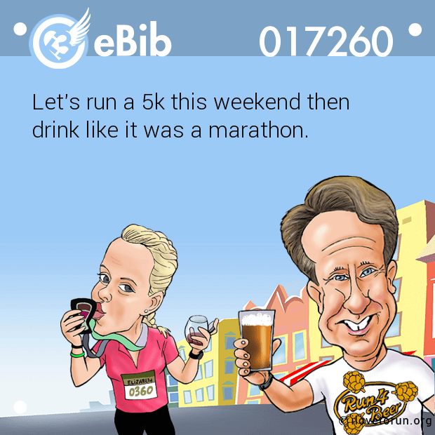 Let's run a 5k this weekend then 

drink like it was a marathon.
