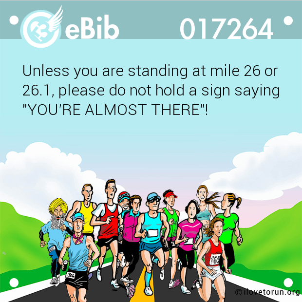 Unless you are standing at mile 26 or

26.1, please do not hold a sign saying

"YOU'RE ALMOST THERE"!