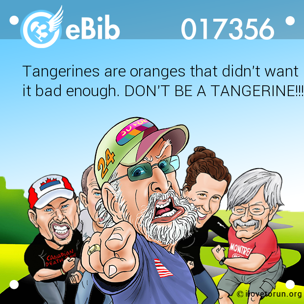 Tangerines are oranges that didn't want

it bad enough. DON'T BE A TANGERINE!!!
