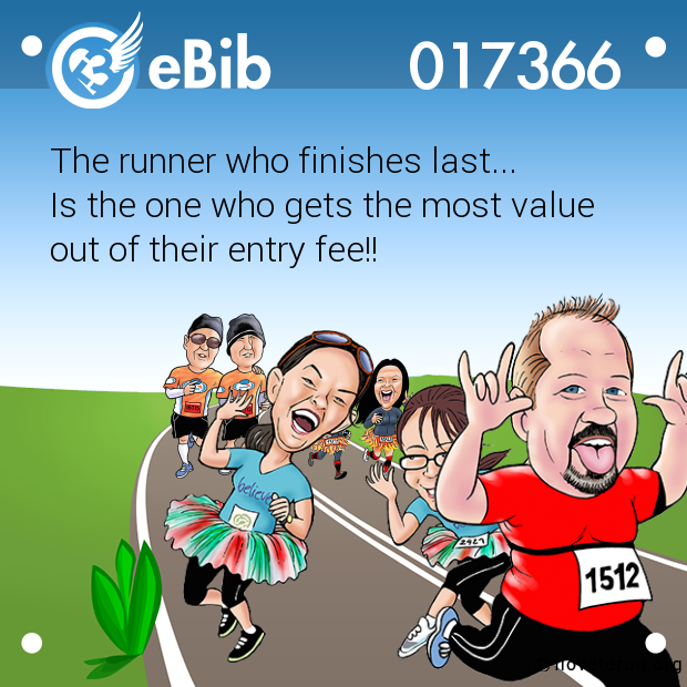 The runner who finishes last...

Is the one who gets the most value 

out of their entry fee!!