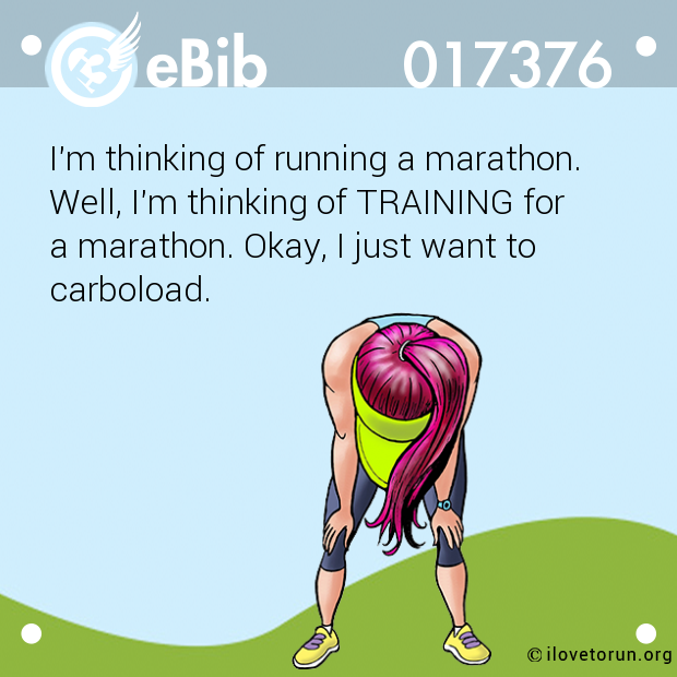 I'm thinking of running a marathon. 

Well, I'm thinking of TRAINING for 

a marathon. Okay, I just want to

carboload.