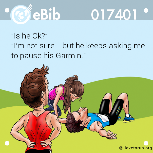 "Is he Ok?"

"I'm not sure... but he keeps asking me

to pause his Garmin."