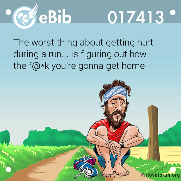 The worst thing about getting hurt

during a run... is figuring out how

the f@*k you're gonna get home.