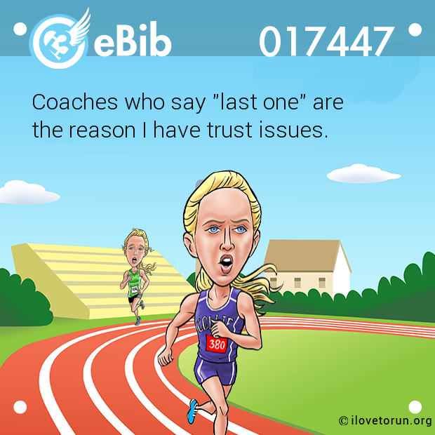 Coaches who say "last one" are 

the reason I have trust issues.