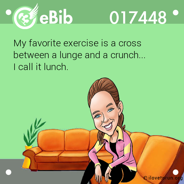 My favorite exercise is a cross 

between a lunge and a crunch...

I call it lunch.