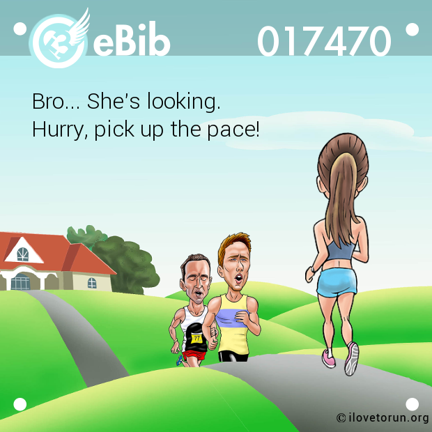 Bro... She's looking. 
Hurry, pick up the pace!