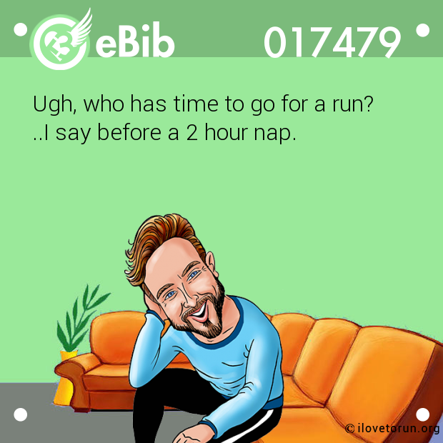 Ugh, who has time to go for a run? 

..I say before a 2 hour nap.