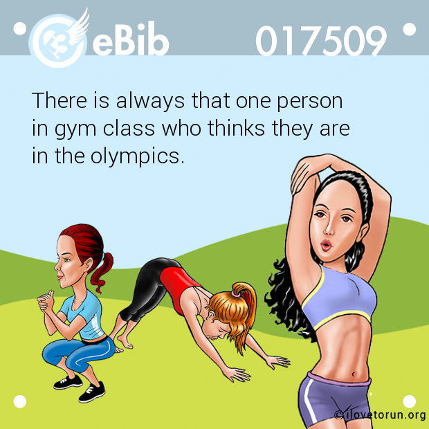 There is always that one person

in gym class who thinks they are

in the olympics.
