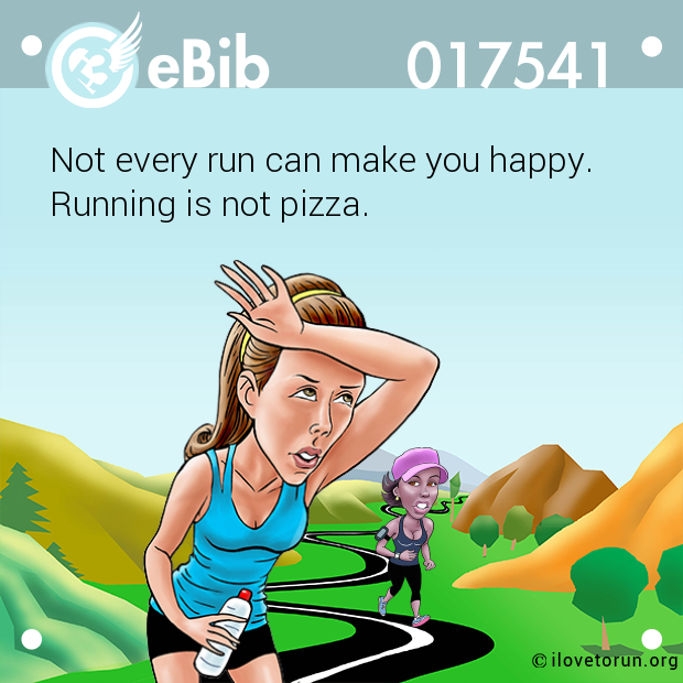 Not every run can make you happy.

Running is not pizza.