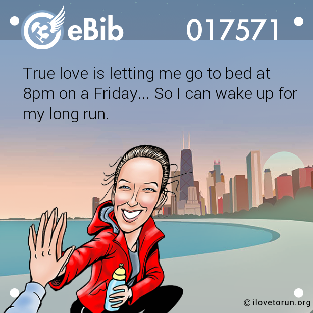 True love is letting me go to bed at  8pm on a Friday... So I can wake up for my long run.