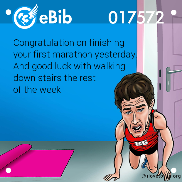 Congratulation on finishing 

your first marathon yesterday. 

And good luck with walking 

down stairs the rest 

of the week.