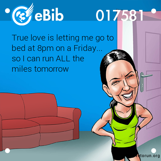 True love is letting me go to 

bed at 8pm on a Friday... 

so I can run ALL the

miles tomorrow