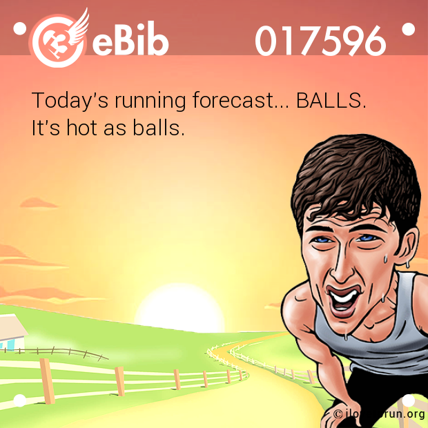 Today's running forecast... BALLS. 

It's hot as balls.