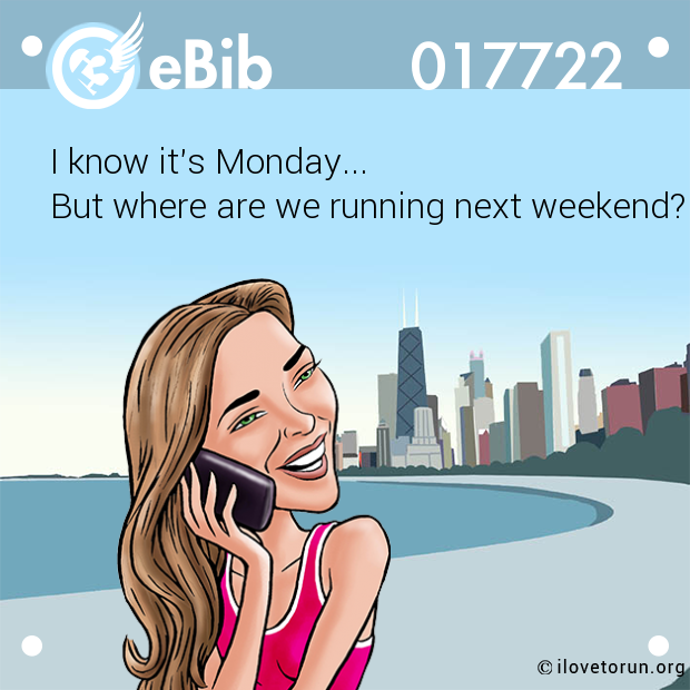 I know it's Monday... 

But where are we running next weekend?