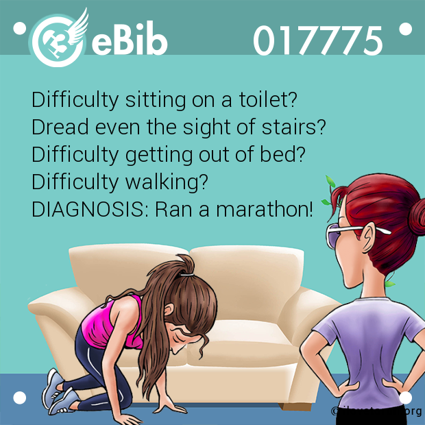 Difficulty sitting on a toilet?

Dread even the sight of stairs?

Difficulty getting out of bed?

Difficulty walking?

DIAGNOSIS: Ran a marathon!