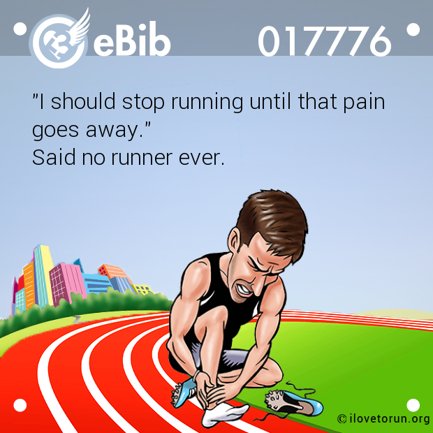"I should stop running until that pain 

goes away." 

Said no runner ever.