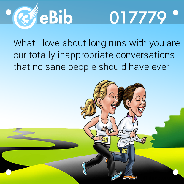 What I love about long runs with you are
our totally inappropriate conversations

that no sane people should have ever!
