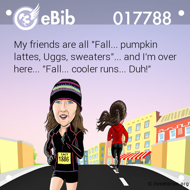 My friends are all "Fall... pumpkin

lattes, Uggs, sweaters"... and I'm over

here... "Fall... cooler runs... Duh!"
