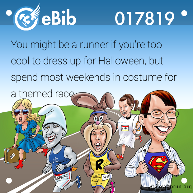 You might be a runner if you're too

cool to dress up for Halloween, but 

spend most weekends in costume for 

a themed race.