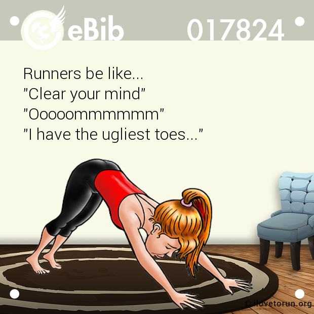 Runners be like...
"Clear your mind"
"Ooooommmmmm"
"I have the ugliest toes..."