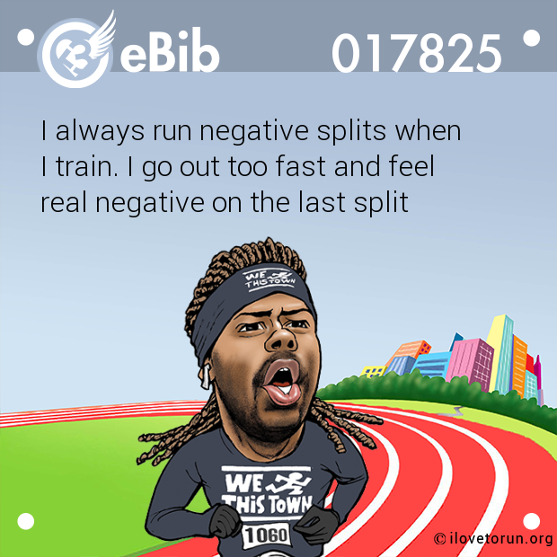 I always run negative splits when 

I train. I go out too fast and feel

real negative on the last split