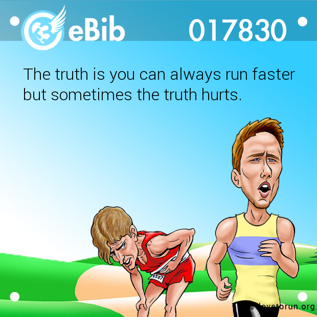 The truth is you can always run faster

but sometimes the truth hurts.